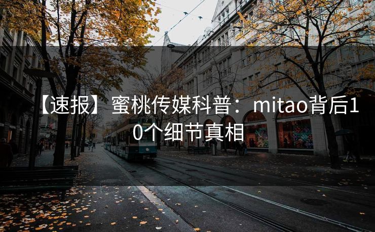【速报】蜜桃传媒科普：mitao背后10个细节真相
