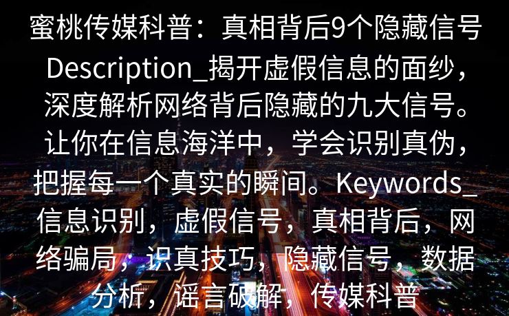 蜜桃传媒科普：真相背后9个隐藏信号Description_揭开虚假信息的面纱，深度解析网络背后隐藏的九大信号。让你在信息海洋中，学会识别真伪，把握每一个真实的瞬间。Keywords_信息识别，虚假信号，真相背后，网络骗局，识真技巧，隐藏信号，数据分析，谣言破解，传媒科普