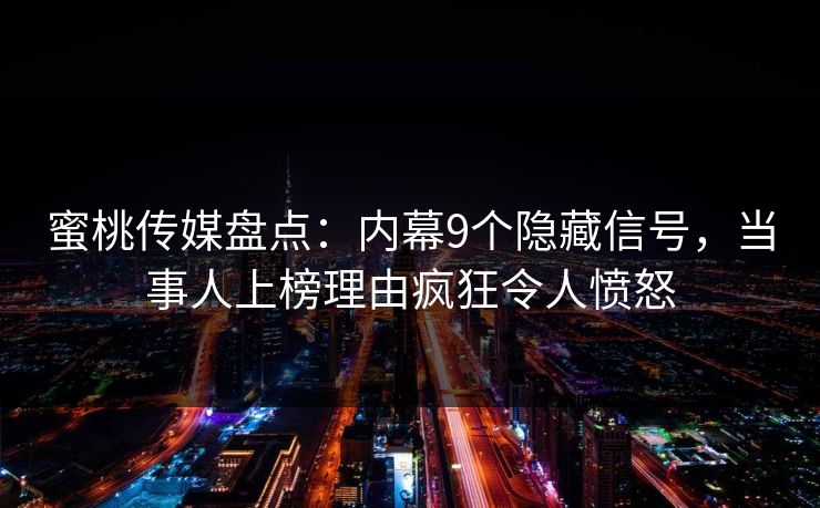蜜桃传媒盘点：内幕9个隐藏信号，当事人上榜理由疯狂令人愤怒