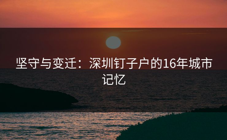 坚守与变迁：深圳钉子户的16年城市记忆