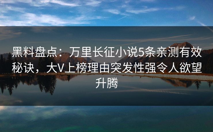 黑料盘点：万里长征小说5条亲测有效秘诀，大V上榜理由突发性强令人欲望升腾